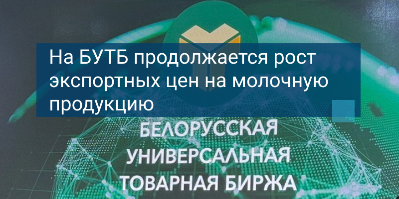 На БУТБ продолжается рост экспортных цен на молочную продукцию